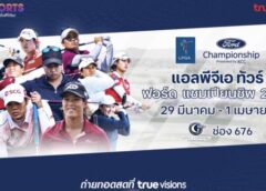 ทรูวิชั่นส์ – ทรูวิชั่นส์ นาว” ชวนร่วมเชียร์โปรสาวไทย ยิงสด“แอลพีจีเอ ฟอร์ด แชมเปียนชิพ 2024” เริ่ม 29 มี.ค. นี้ !!