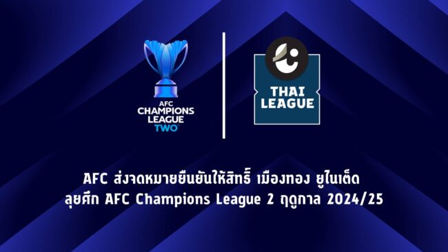 AFC ส่งจดหมายยืนยันให้สิทธิ์ เมืองทอง ยูไนเต็ด ลุยศึก AFC Champions League 2 ฤดูกาล 2024/25