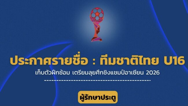 ประกาศ : รายชื่อ 30 แข้ง ฟุตบอลชายทีมชาติไทย U16 เก็บตัวฝึกซ้อม เตรียมลุยศึกชิงแชมป์อาเซียน 2026